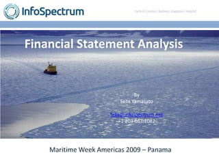 Introducing nfospectrum
Maritime Week Americas 2009 – Panama
Financial Statement Analysis
By
Felix Yamasato
felix@infospectrum.net
+1 203 667 1082
 