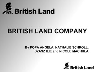 BRITISH LAND COMPANY By POPA ANGELA, NATHALIE SCHROLL,  SZASZ ILIE and NICOLE MACHULA. 