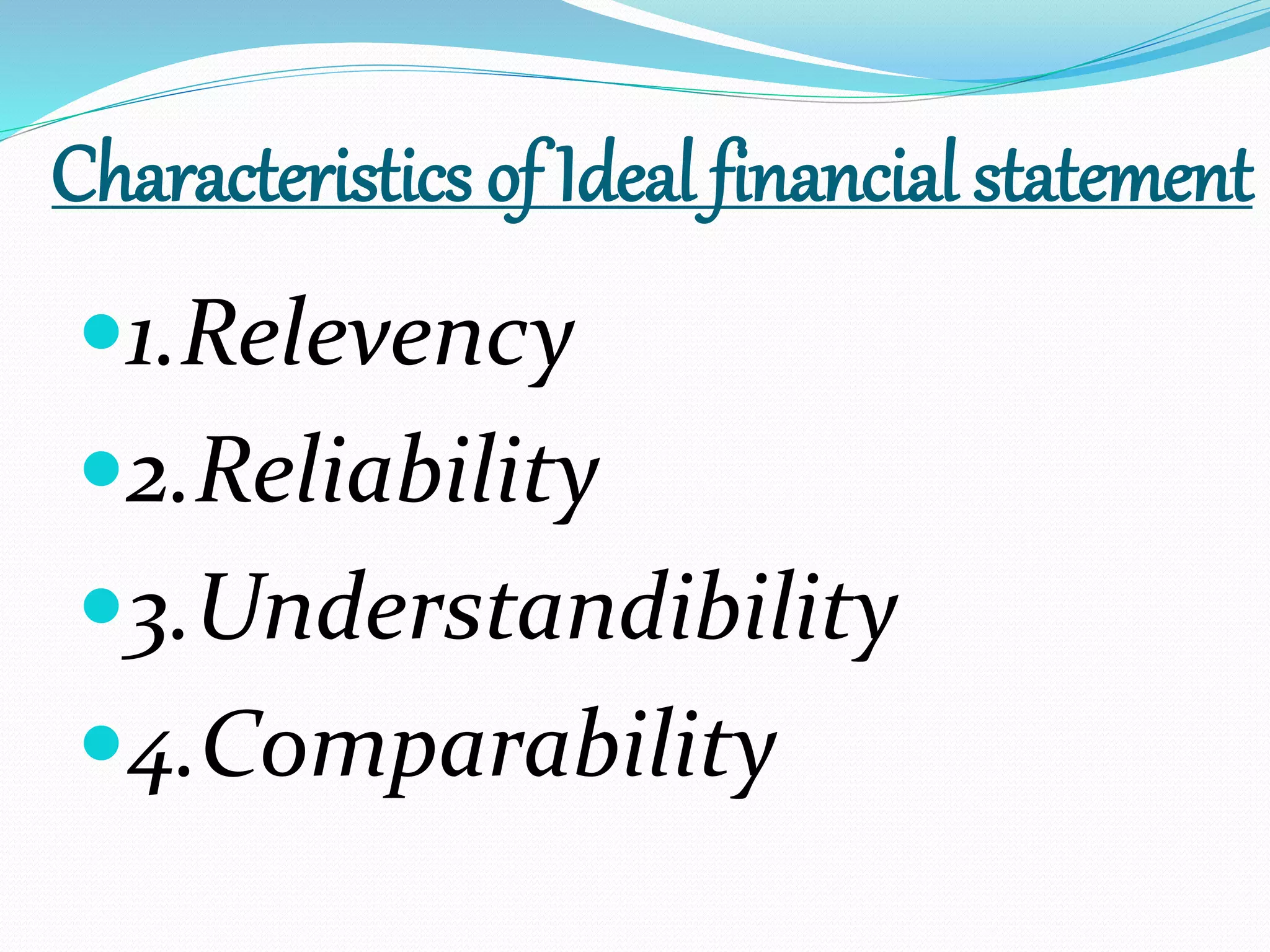 Characteristics of Ideal financial statement 
1.Relevency 
2.Reliability 
3.Understandibility 
4.Comparability 
 