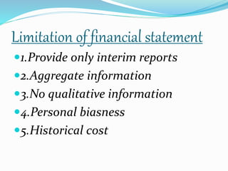 Limitation of financial statement 
1.Provide only interim reports 
2.Aggregate information 
3.No qualitative information 
4.Personal biasness 
5.Historical cost 
 