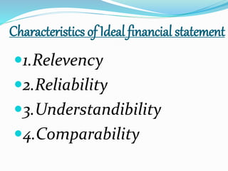 Characteristics of Ideal financial statement 
1.Relevency 
2.Reliability 
3.Understandibility 
4.Comparability 
 