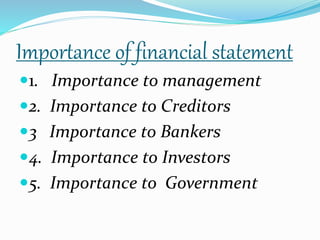Importance of financial statement 
1. Importance to management 
2. Importance to Creditors 
3 Importance to Bankers 
4. Importance to Investors 
5. Importance to Government 
 