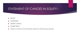 STATEMENT OF CANGES IN EQUITY:-
 PROFIT
 DIVIDENDS
 SHARE CAPITAL
 OTHER ITEMS
 Used to monitor and evaluate equity for financing purposes.
 