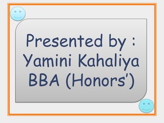 Presented by :
Yamini Kahaliya
BBA (Honors’)
 