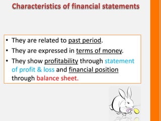 • They are related to past period.
• They are expressed in terms of money.
• They show profitability through statement
of profit & loss and financial position
through balance sheet.
 