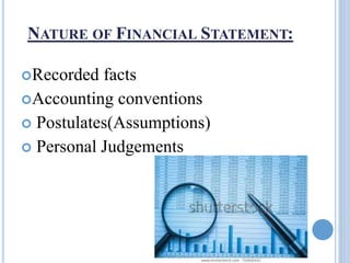 NATURE OF FINANCIAL STATEMENT:
Recorded facts
Accounting conventions
 Postulates(Assumptions)
 Personal Judgements
 