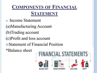 COMPONENTS OF FINANCIAL
STATEMENT
 Income Statement
(a)Manufacturing Account
(b)Trading account
(c)Profit and loss account
Statement of Financial Position
*Balance sheet
 