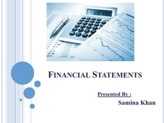 FINANCIAL STATEMENTS
Presented By :
Samina Khan
 