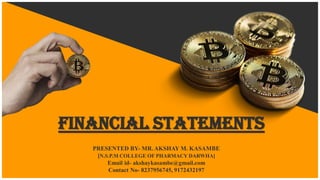 Financial statements
PRESENTED BY- MR. AKSHAY M. KASAMBE
[N.S.P.M COLLEGE OF PHARMACY DARWHA]
Email id- akshaykasambe@gmail.com
Contact No- 8237956745, 9172432197
 