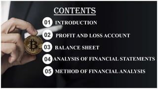 CONTENTS
INTRODUCTION
01
PROFIT AND LOSS ACCOUNT
02
BALANCE SHEET
03
ANALYSIS OF FINANCIAL STATEMENTS
04
METHOD OF FINANCIAL ANALYSIS
05
 