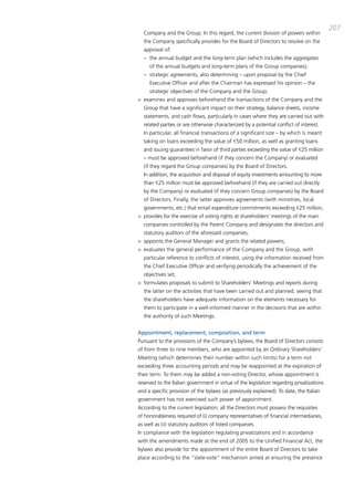 207
  company and the group. in this regard, the current division of powers within
  the company specifically provides for the board of directors to resolve on the
  approval of:
  – the annual budget and the long-term plan (which includes the aggregates
     of the annual budgets and long-term plans of the group companies);
  – strategic agreements, also determining – upon proposal by the chief
     Executive officer and after the chairman has expressed his opinion – the
     strategic objectives of the company and the group;
> examines and approves beforehand the transactions of the company and the
  group that have a significant impact on their strategy, balance sheets, income
  statements, and cash flows, particularly in cases where they are carried out with
  related parties or are otherwise characterized by a potential conflict of interest.
  in particular, all financial transactions of a significant size – by which is meant
  taking on loans exceeding the value of €50 million, as well as granting loans
  and issuing guarantees in favor of third parties exceeding the value of €25 million
  – must be approved beforehand (if they concern the company) or evaluated
  (if they regard the group companies) by the board of directors.
  in addition, the acquisition and disposal of equity investments amounting to more
  than €25 million must be approved beforehand (if they are carried out directly
  by the company) or evaluated (if they concern group companies) by the board
  of directors. Finally, the latter approves agreements (with ministries, local
  governments, etc.) that entail expenditure commitments exceeding €25 million;
> provides for the exercise of voting rights at shareholders’ meetings of the main
  companies controlled by the parent company and designates the directors and
  statutory auditors of the aforesaid companies;
> appoints the general manager and grants the related powers;
> evaluates the general performance of the company and the group, with
  particular reference to conflicts of interest, using the information received from
  the chief Executive officer and verifying periodically the achievement of the
  objectives set;
> formulates proposals to submit to Shareholders’ meetings and reports during
  the latter on the activities that have been carried out and planned, seeing that
  the shareholders have adequate information on the elements necessary for
  them to participate in a well-informed manner in the decisions that are within
  the authority of such meetings.


Appointment, replacement, composition, and term
pursuant to the provisions of the company’s bylaws, the board of directors consists
of from three to nine members, who are appointed by an ordinary Shareholders’
meeting (which determines their number within such limits) for a term not
exceeding three accounting periods and may be reappointed at the expiration of
their term. to them may be added a non-voting director, whose appointment is
reserved to the italian government in virtue of the legislation regarding privatizations
and a specific provision of the bylaws (as previously explained). to date, the italian
government has not exercised such power of appointment.
according to the current legislation, all the directors must possess the requisites
of honorableness required of (i) company representatives of financial intermediaries,
as well as (ii) statutory auditors of listed companies.
in compliance with the legislation regulating privatizations and in accordance
with the amendments made at the end of 2005 to the Unified Financial act, the
bylaws also provide for the appointment of the entire board of directors to take
place according to the “slate-vote” mechanism aimed at ensuring the presence
 