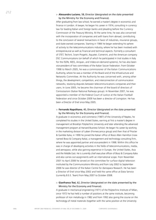 212
                                       > Alessandro Luciano, 58, Director (designated on the slate presented
                                          by the Ministry for the Economy and Finance).
                                       after graduating from law school, he earned a master’s degree in economics and
                                       finance in London. a lawyer, he began his career in 1974, consulting in currency
                                       law for leading italian and foreign banks and pleading before the currency
                                       commission of the treasury ministry. at the same time, he was also concerned
                                       with the incorporation of companies and with loans from abroad, contributing
                                       to the conclusion of several transactions in favor of industries, insurance groups,
                                       and state-owned companies. Starting in 1984 he began extending his sphere
                                       of activity to the telecommunications industry, where he has been involved with
                                       entrepreneurial as well as financial and technical aspects. Formerly a consultant
                                       of StEt, techint, Snam progetti, aquater, comerint, and the american company
                                       dSc communications (on behalf of which he participated in trial studies in italy
                                       for the iSdN, mdS, airspan, and video-on-demand systems), he has also been
                                       vice-president of two committees of the italian Soccer Federation. From october
                                       1998 to march 2005, he was a commissioner of the italian communications
                                       authority, where he was a member of the board and of the infrastructure and
                                       Networks committee. at the authority he was concerned with, among other
                                       things, the development, competition, and interconnection of communication
                                       networks, resolving disputes between telecommunications companies and their
                                       users. in June 2005, he became the chairman of the board of directors of
                                       centostazioni (italian National Railways group). in November 2007, he was
                                       appointed a member of the Federal court of Justice at the italian Football
                                       Federation and since october 2009 has been a director of Livingston. He has
                                       been a director of Enel since may 2005.


                                       > Fernando Napolitano, 45, Director (designated on the slate presented
                                          by the Ministry for the Economy and Finance).
                                       a graduate in economics and commerce (1987) of the University of Naples, he
                                       completed his studies in the United States, earning at first a master’s degree in
                                       management at brooklyn polytechnic University and later attending the advanced
                                       management program at Harvard business School. He began his career by working
                                       in the marketing division of Laben (Finmeccanica group) and then that of procter
                                       & gamble italia; in 1990 he joined the italian office of booz allen Hamilton (now
                                       named booz & company italia), a management and technology consulting firm,
                                       where he was appointed partner and vice-president in 1998. Within this office he
                                       was in charge of developing activities in the fields of telecommunications, media,
                                       and aerospace, while also gaining experience in Europe, the United States, asia
                                       and the middle East. He is currently chief executive officer of booz & company italia
                                       and also carries out assignments with an international scope. From November
                                       2001 to april 2006 he served on the committee for surface digital television
                                       instituted by the communications ministry and from July 2002 to September
                                       2006 he was director of the italian centre for aerospace Research. He has been
                                       a director of Enel since may 2002 and held the same office at data Service
                                       (currently b.E.E. team) from may 2007 to october 2008.


                                       > Gianfranco Tosi, 62, Director (designated on the slate presented by the
                                          Ministry for the Economy and Finance).
                                       a graduate in mechanical engineering (1971) of the polytechnic institute of milan,
                                       since 1972 he has held a number of positions at the same institute, becoming
                                       professor of iron metallurgy in 1982 and from 1992 also giving the course on the
                                       technology of metal materials (together with the same position at the University


      ENEL   REpoRt aNd FiNaNciaL StatEmENtS oF ENEL Spa at dEcEmbER 31, 2009      coRpoRatE govERNaNcE
 