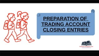 PREPARATION OF
TRADING ACCOUNT
CLOSING ENTRIES
 