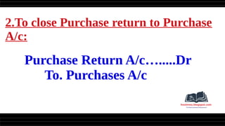 2.To close Purchase return to Purchase
A/c:
Purchase Return A/c….....Dr
To. Purchases A/c
 