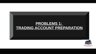 PROBLEMS 1:
TRADING ACCOUNT PREPARATION
 