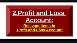 2.Profit and Loss
Account:
Relevant items in
Profit and Loss Account:
2.Profit and Loss
Account:
Relevant items in
Profit and Loss Account:
 