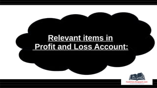 Relevant items in
Profit and Loss Account:
 