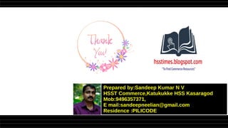 Prepared by:Sandeep Kumar N V
HSST Commerce,Katukukke HSS Kasaragod
Mob:9496357371,
E mail:sandeepneelian@gmail.com
Residence :PILICODE
 