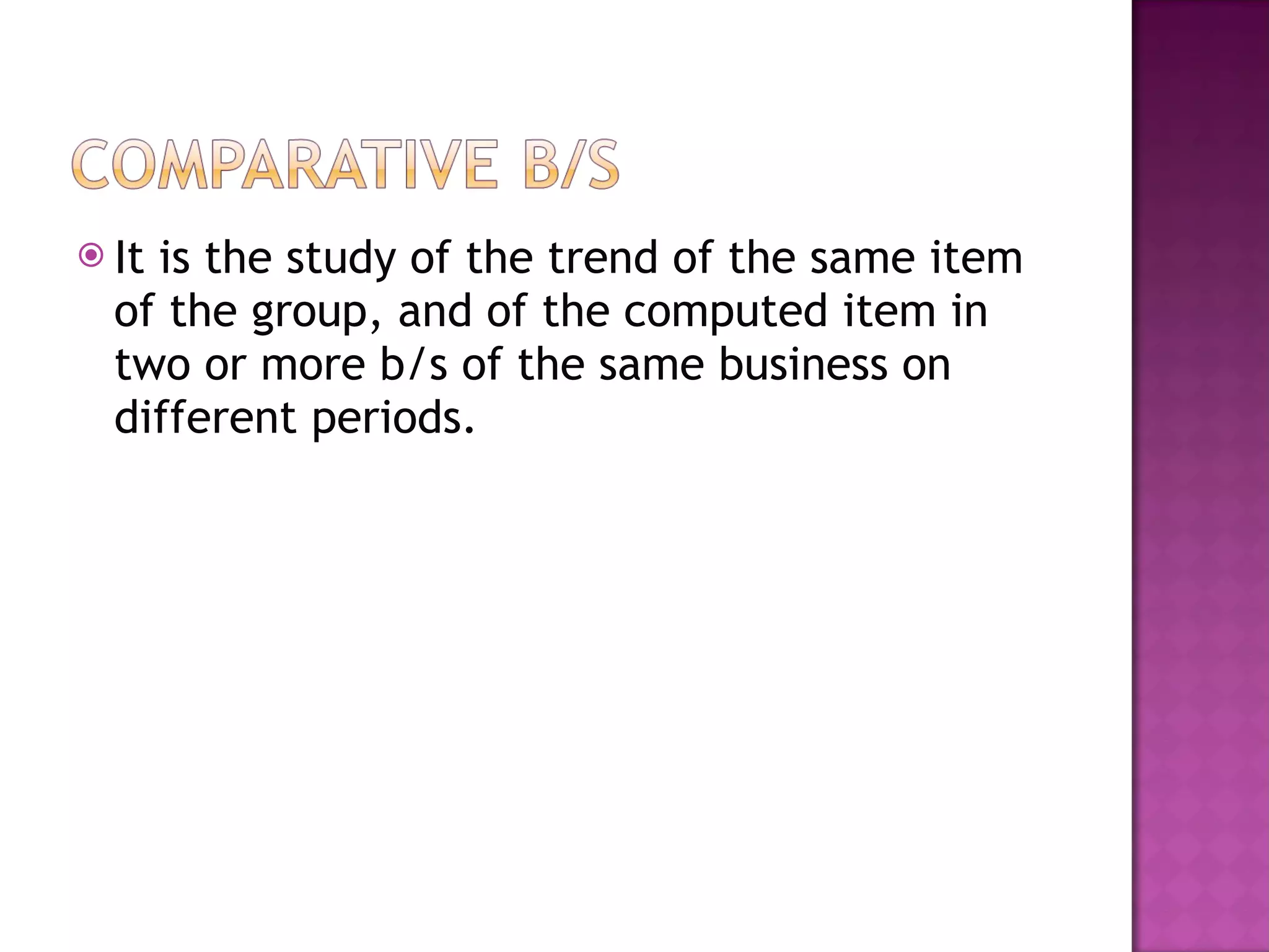 It is the study of the trend of the same item of the group, and of the computed item in two or more b/s of the same business on different periods. 