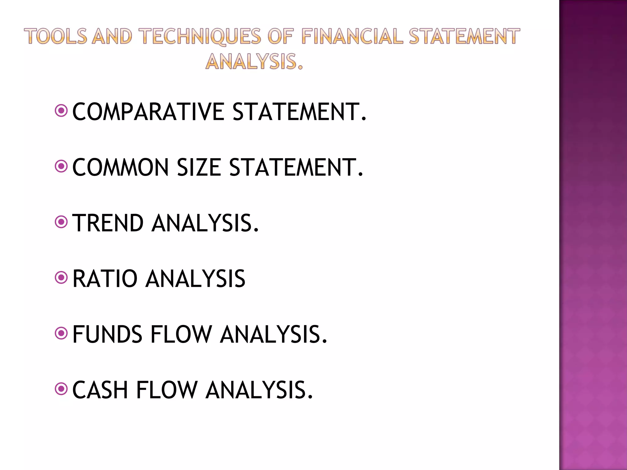 COMPARATIVE STATEMENT. COMMON SIZE STATEMENT. TREND ANALYSIS. RATIO ANALYSIS FUNDS FLOW ANALYSIS. CASH FLOW ANALYSIS.  
