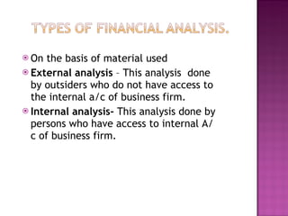 On the basis of material used  External analysis  – This analysis  done by outsiders who do not have access to the internal a/c of business firm. Internal analysis-  This analysis done by persons who have access to internal A/c of business firm. 