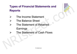 m
Types of Financial Statements and



                                      o
Reports




                   t .
    The Income Statement
                                    c
                 e
   The Balance Sheet



              r e
   The Statement of Retained




        s    t
    Earnings



      I
   The Statement of Cash Flows




N   R             © nristreet.com
 