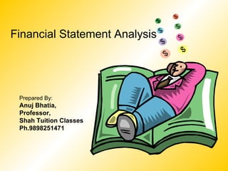 Financial Statement Analysis




 Prepared By:
 Anuj Bhatia,
 Professor,
 Shah Tuition Classes
 Ph.9898251471
 