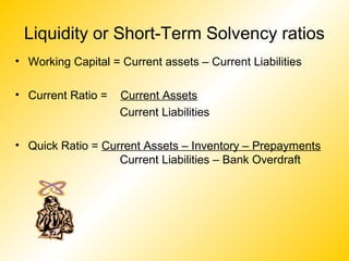 Liquidity or Short-Term Solvency ratios
• Working Capital = Current assets – Current Liabilities

• Current Ratio =   Curr...
