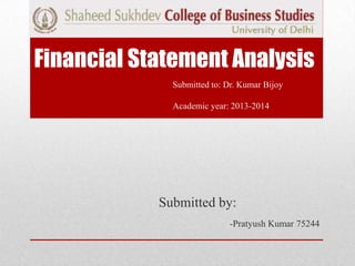 Financial Statement Analysis
Submitted to: Dr. Kumar Bijoy
Academic year: 2013-2014

Submitted by:
-Pratyush Kumar 75244

 