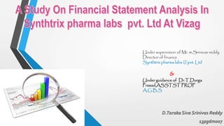 Under supervision of Mr. m.Srinivas reddy 
Director of finance 
Synthtrix pharma labs (i) pvt. Ltd 
& 
Under guidance of Dr.T.Durga 
Prasad,ASSTSTPROF 
A.G.B.S 
 