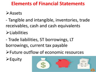 Elements of Financial Statements
Assets
- Tangible and intangible, inventories, trade
receivables, cash and cash equivalents
Liabilities
- Trade liabilities, ST borrowings, LT
borrowings, current tax payable
Future outflow of economic resources
Equity
 