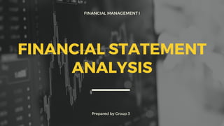 FINANCIAL MANAGEMENT I
Prepared by Group 3
FINANCIAL STATEMENT
ANALYSIS
 