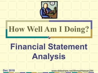 Financial Statement
Analysis
How Well Am I Doing?
www.slideshare.net/AhmadHassan244Dec 2018
 