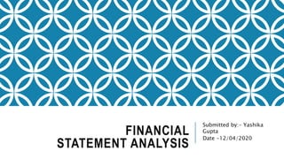 FINANCIAL
STATEMENT ANALYSIS
Submitted by:- Yashika
Gupta
Date -12/04/2020
 