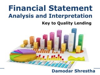 Financial Statement
Analysis and Interpretation
1
Key to Quality Lending
Damodar Shrestha
 