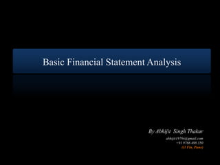 Basic Financial Statement Analysis




                          By Abhijit Singh Thakur
                                 abhijit1979s@gmail.com
                                        +91 9766 498 350
                                           (i3 Fin, Pune)
 