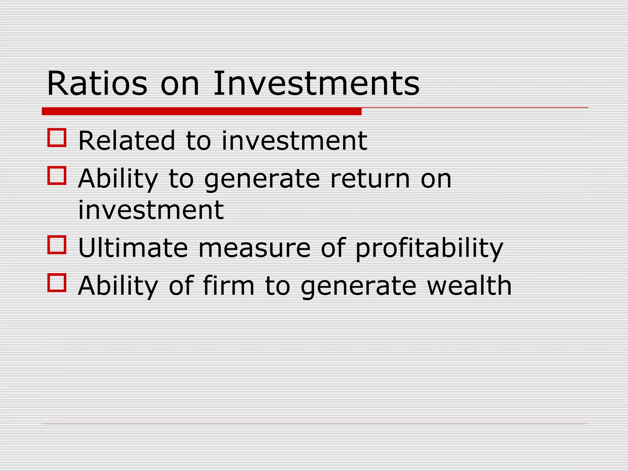 Ratios on Investments
 Related to investment
 Ability to generate return on
investment
 Ultimate measure of profitability
 Ability of firm to generate wealth
 