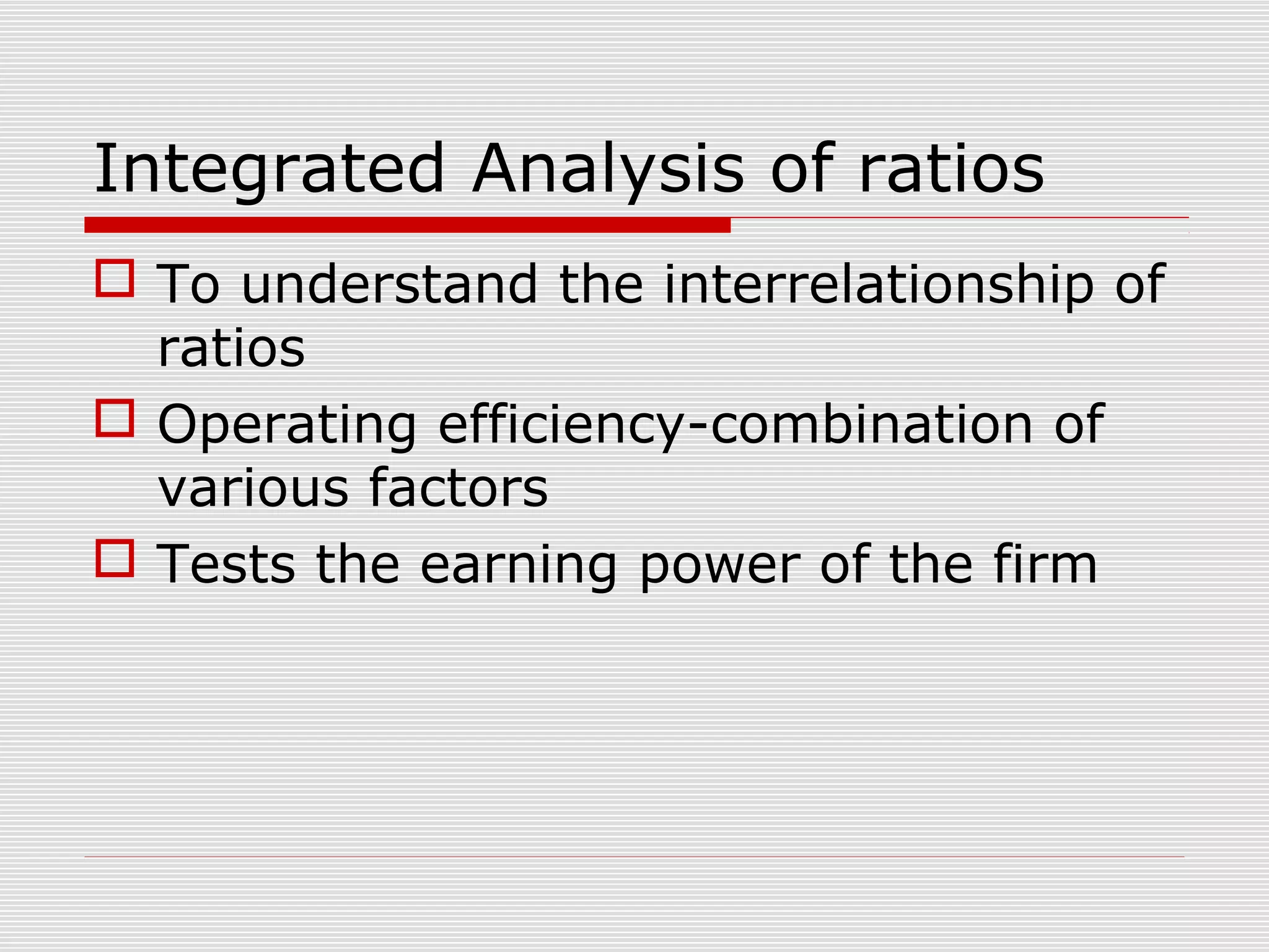 Integrated Analysis of ratios
 To understand the interrelationship of
ratios
 Operating efficiency-combination of
various factors
 Tests the earning power of the firm
 