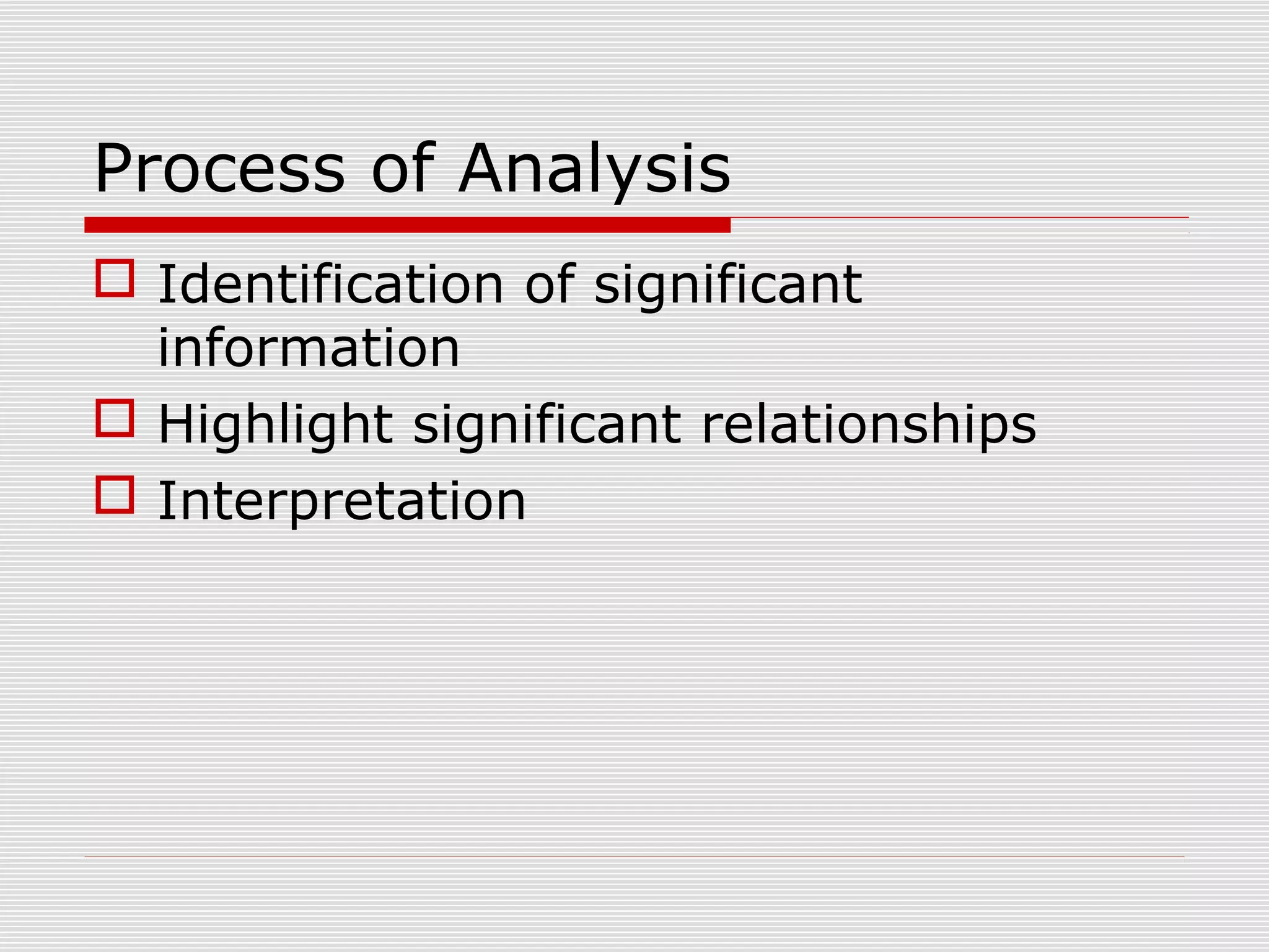 Process of Analysis
 Identification of significant
information
 Highlight significant relationships
 Interpretation
 