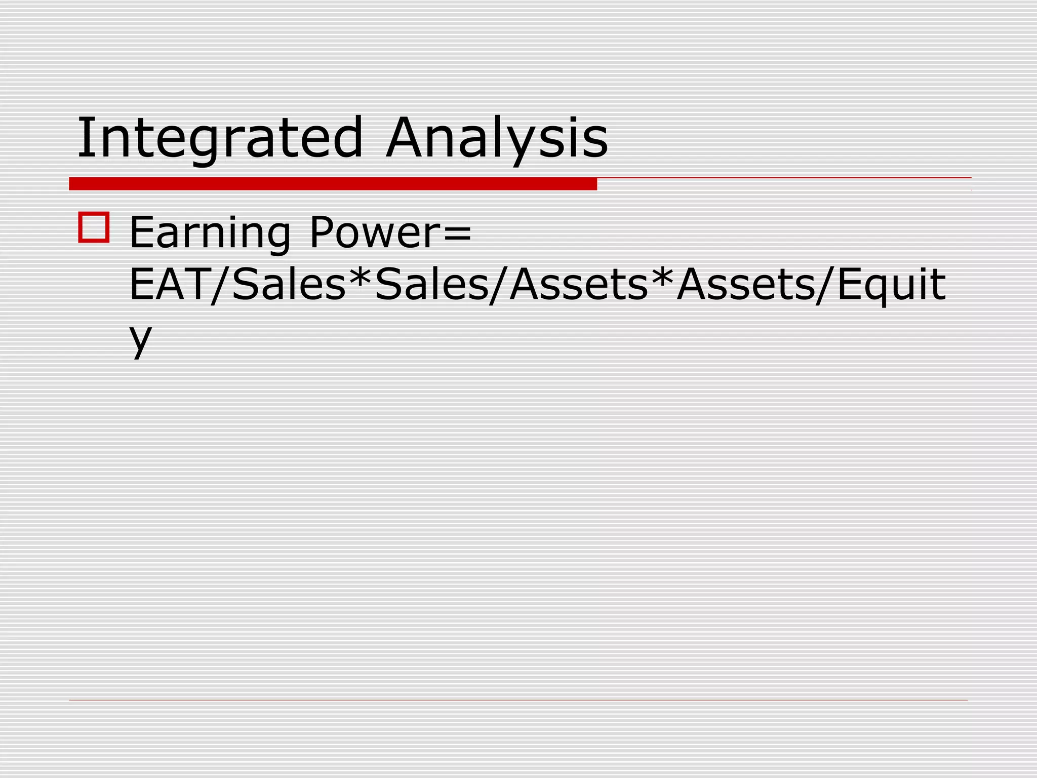 Integrated Analysis
 Earning Power=
EAT/Sales*Sales/Assets*Assets/Equit
y
 