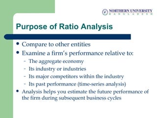 Purpose of Ratio Analysis
 Compare to other entities
 Examine a firm’s performance relative to:
– The aggregate economy
...