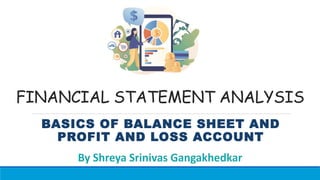 FINANCIAL STATEMENT ANALYSIS
BASICS OF BALANCE SHEET AND
PROFIT AND LOSS ACCOUNT
 