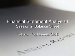 Financial Statement Analysis I Session 2: Balance Sheet Instructor Paul Beretz, CICE 