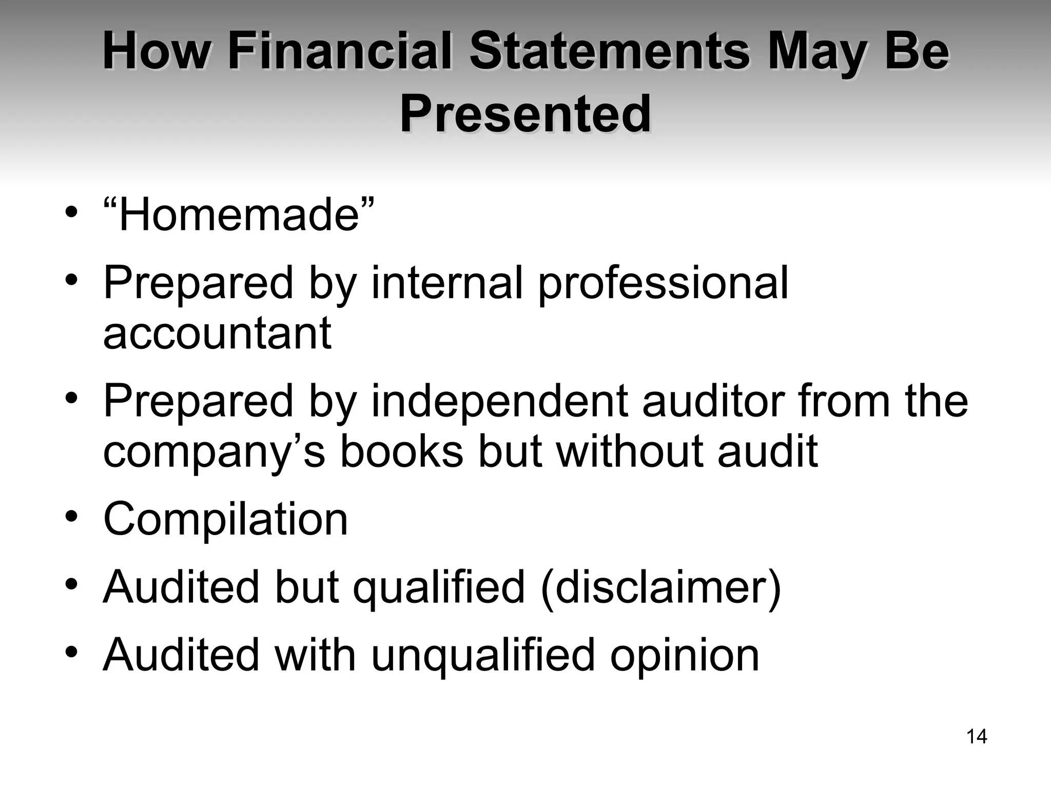 How Financial Statements May Be Presented “ Homemade” Prepared by internal professional accountant Prepared by independent auditor from the company’s books but without audit Compilation Audited but qualified (disclaimer) Audited with unqualified opinion 