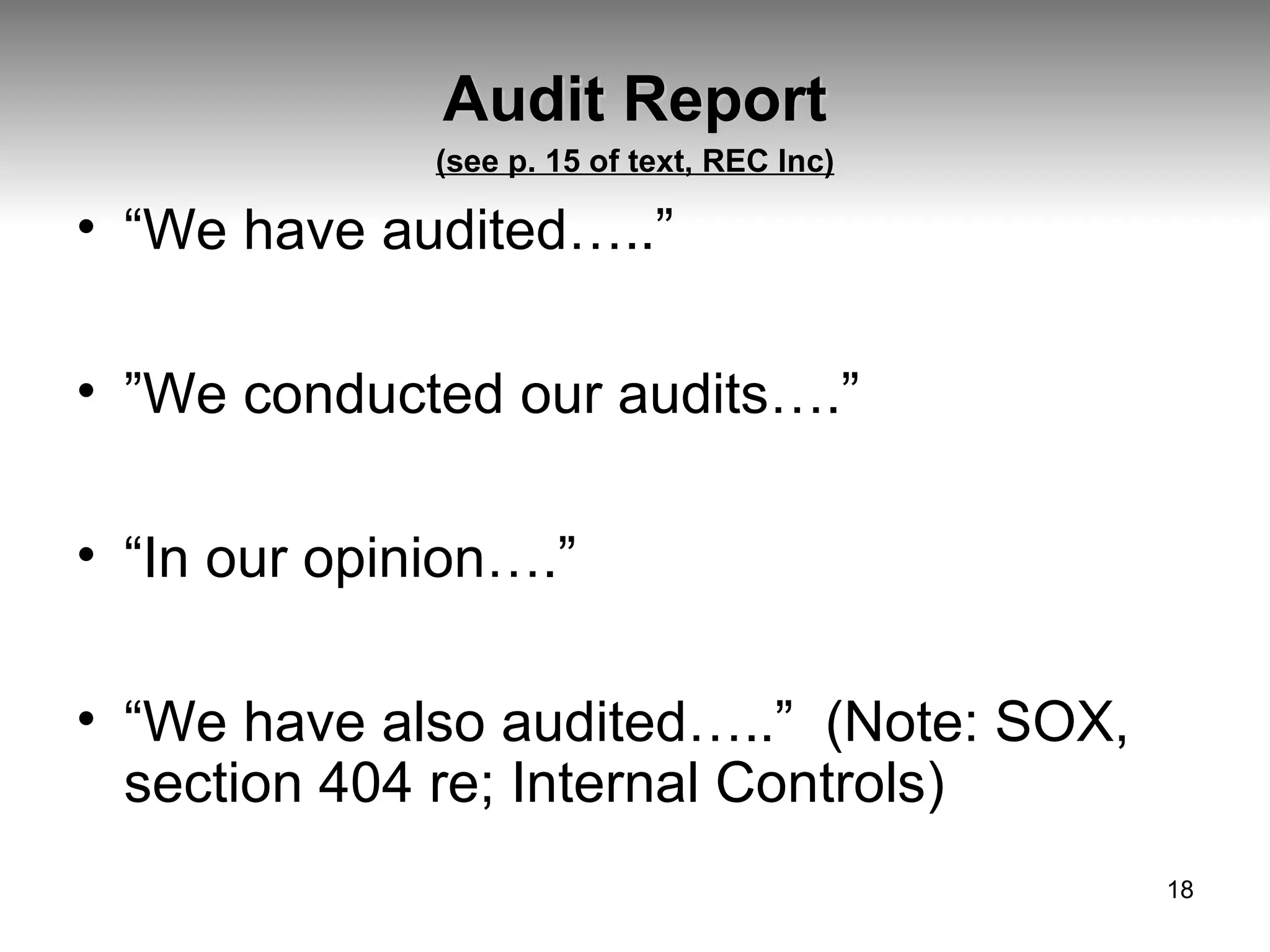 Audit Report (see p. 15 of text, REC Inc) “ We have audited…..” ” We conducted our audits….” “ In our opinion….” “ We have also audited…..”  (Note: SOX, section 404 re; Internal Controls) 