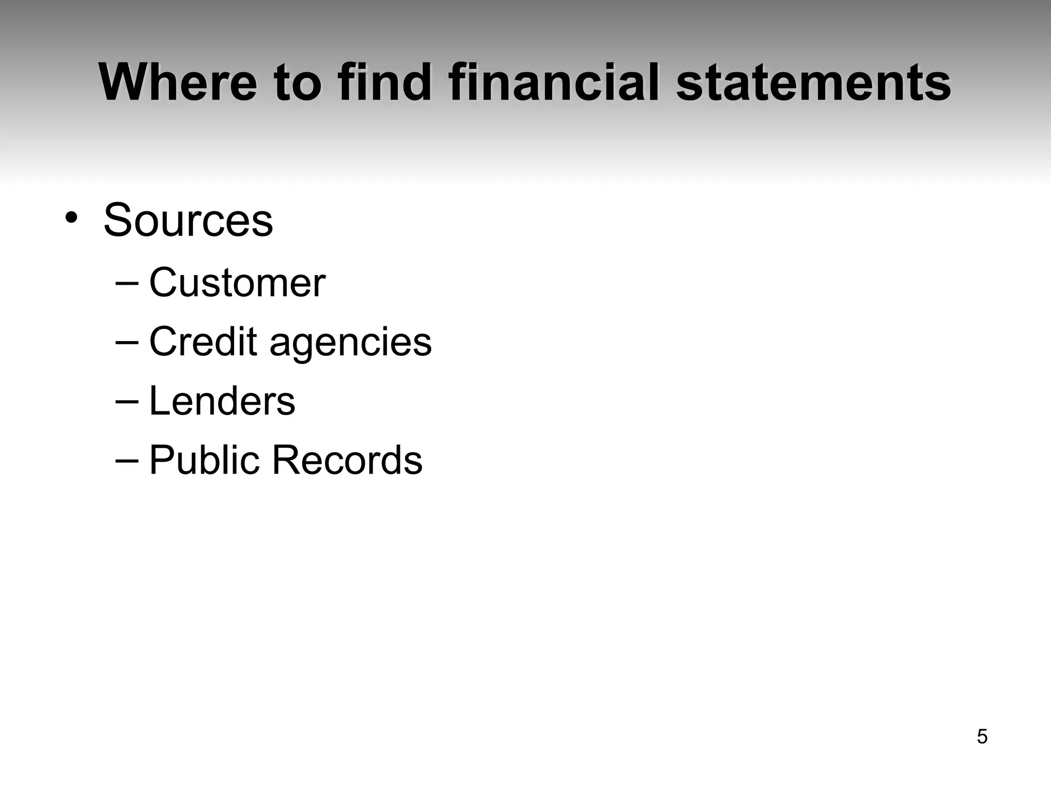 Where to find financial statements Sources Customer Credit agencies Lenders Public Records 