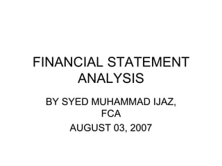 FINANCIAL STATEMENT ANALYSIS BY SYED MUHAMMAD IJAZ, FCA AUGUST 03, 2007 
