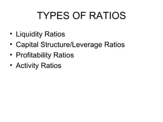 TYPES OF RATIOS Liquidity Ratios Capital Structure/Leverage Ratios Profitability Ratios Activity Ratios 