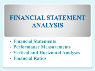 FINANCIAL STATEMENT
ANALYSIS
• Financial Statements
• Performance Measurements
• Vertical and Horizontal Analyses
• Financial Ratios
 