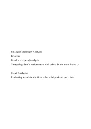 Financial Statement Analysis
Involves
Benchmark (peer)Analysis:
Comparing firm’s performance with others in the same industry
Trend Analysis:
Evaluating trends in the firm’s financial position over-time
 